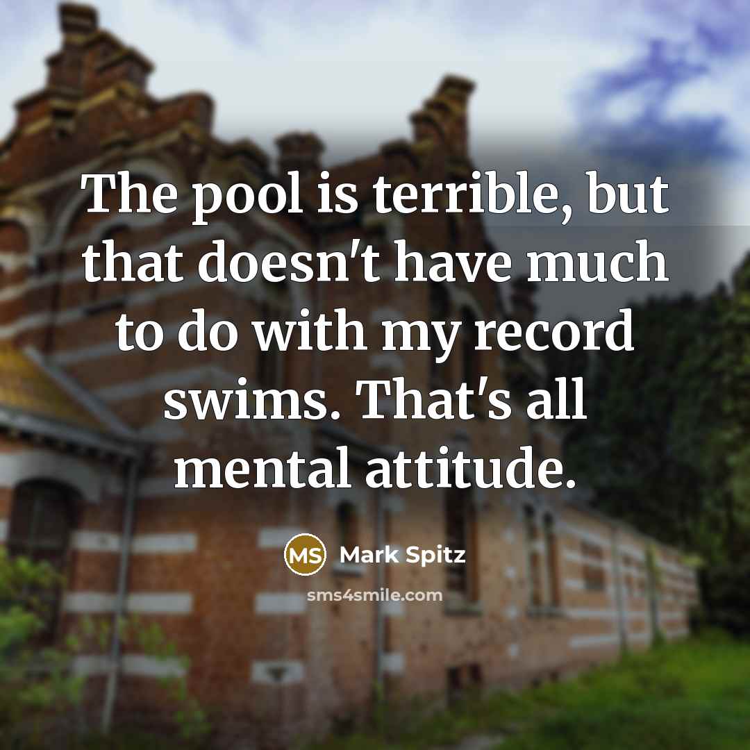“The pool is terrible, but that doesn't have much to do with my record swims. That's all mental attitude.” quote by Mark Spitz