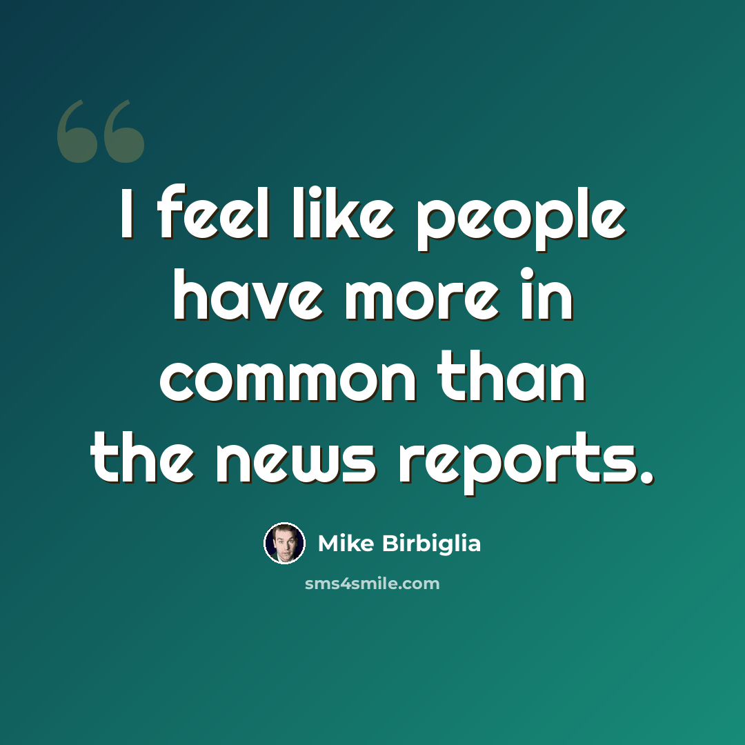 “I feel like people have more in common than the news reports.” quote by Mike Birbiglia