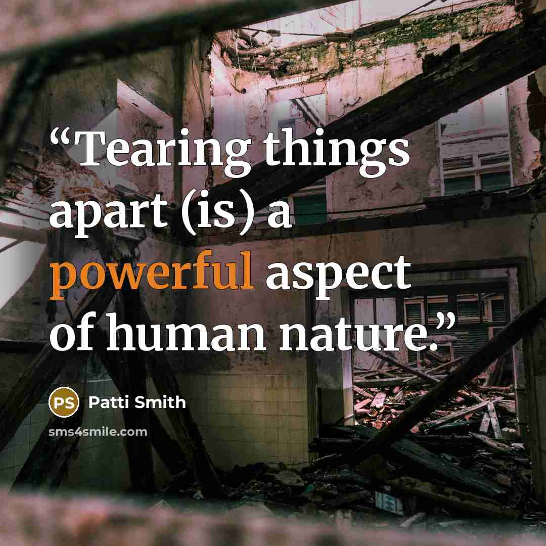“Tearing things apart (is) a powerful aspect of human nature.” quote by Patti Smith