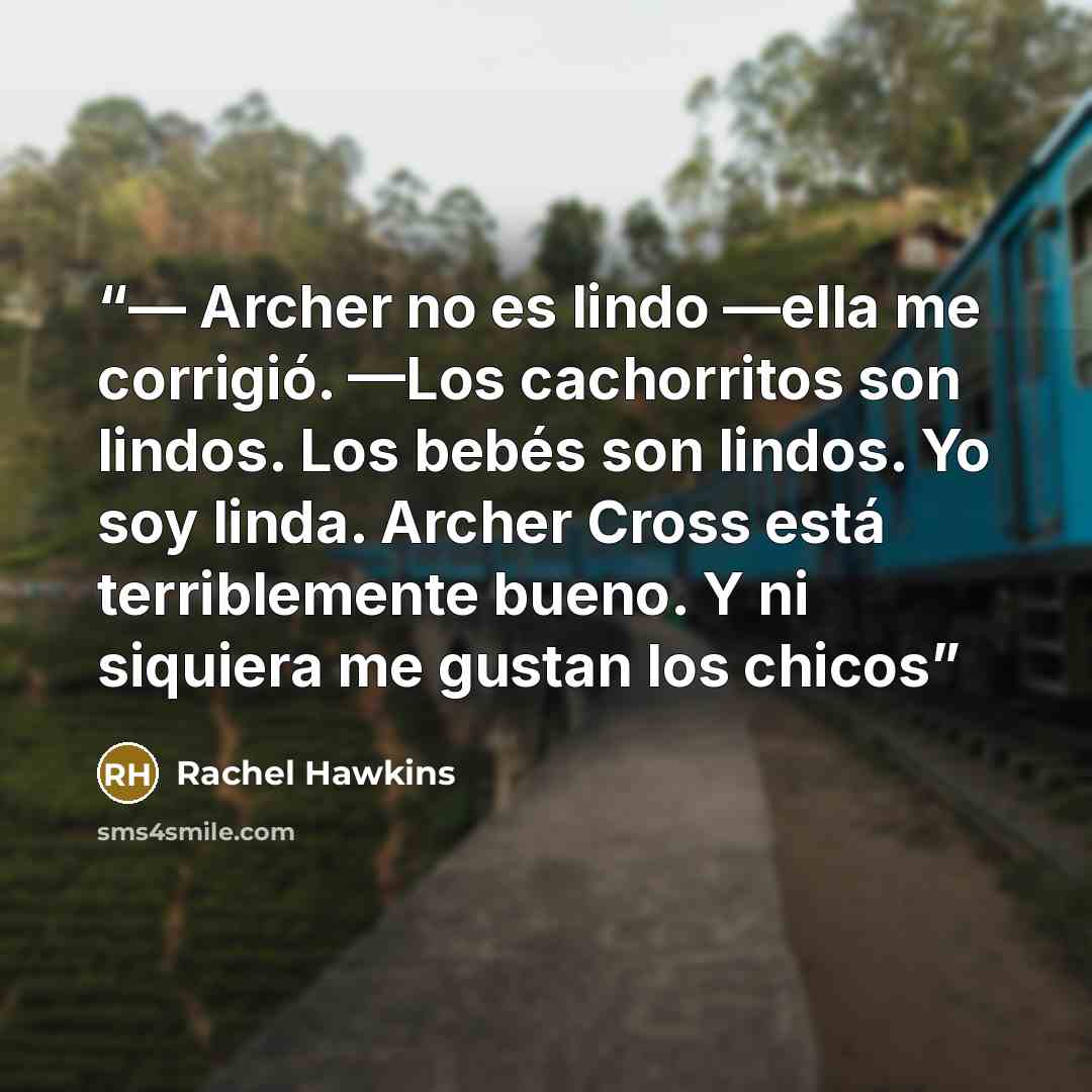 “— Archer no es lindo —ella me corrigió. —Los cachorritos son lindos. Los bebés son lindos. Yo soy linda. Archer Cross está terriblemente bueno. Y ni siquiera me gustan los chicos” quote by Rachel Hawkins