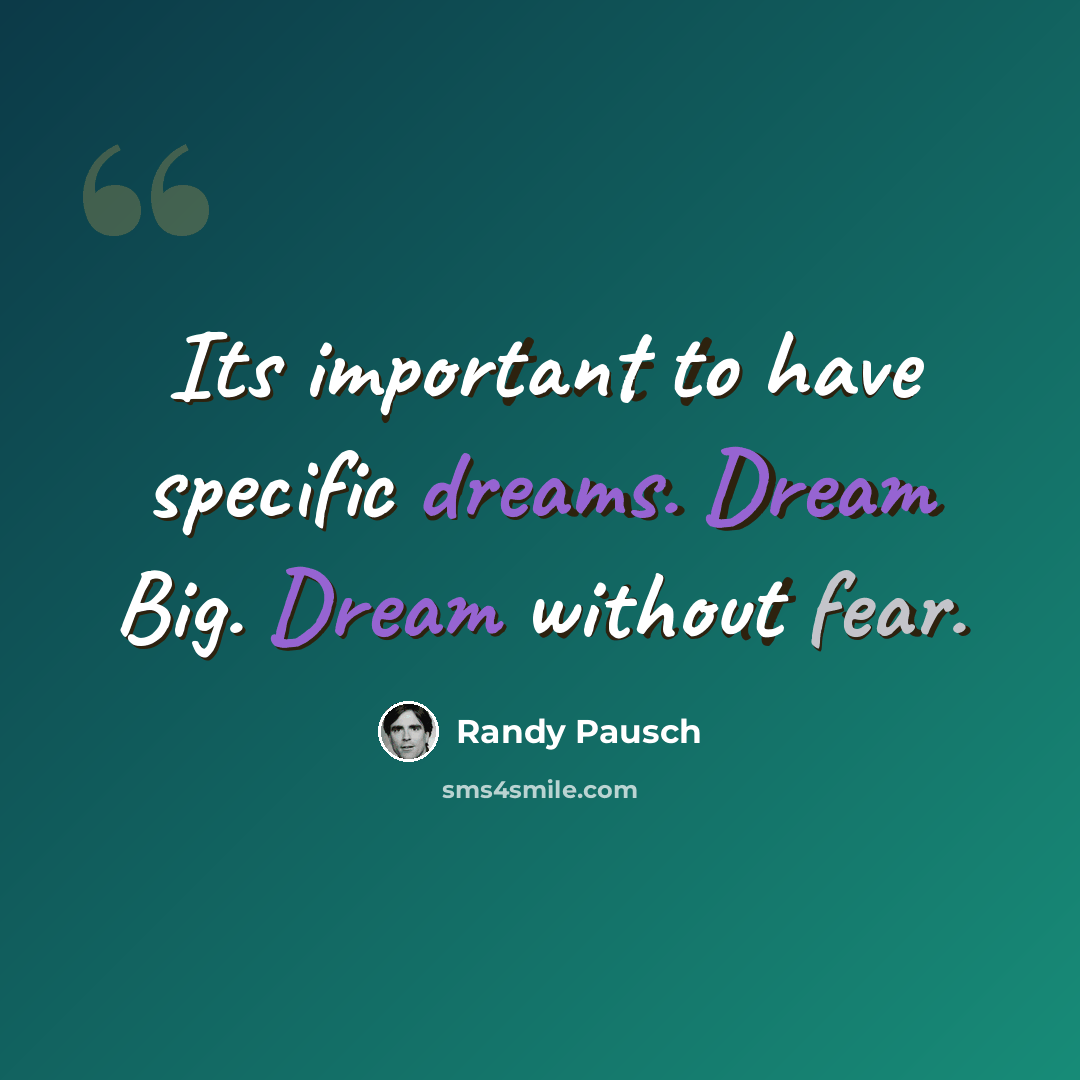 “Its important to have specific dreams. Dream Big. Dream without fear.” quote by Randy Pausch