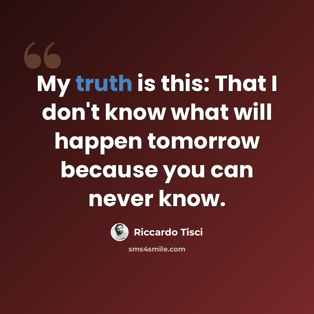 “My truth is this: That I don't know what will happen tomorrow because you can never know.” quote by Riccardo Tisci