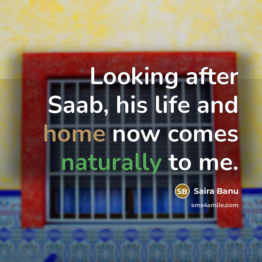 “Looking after Saab, his life and home now comes naturally to me.” quote by Saira Banu