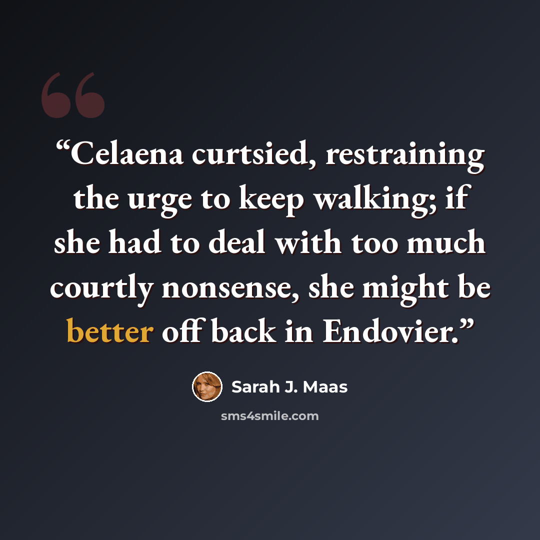 “Celaena curtsied, restraining the urge to keep walking; if she had to deal with too much courtly nonsense, she might be better off back in Endovier.” quote by Sarah J. Maas