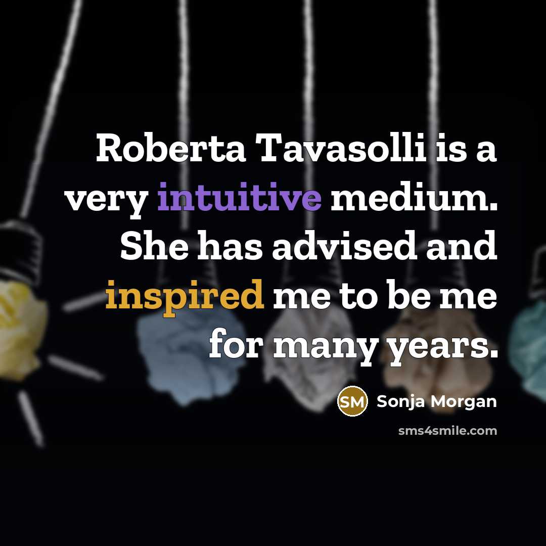 “Roberta Tavasolli is a very intuitive medium. She has advised and inspired me to be me for many years.” quote by Sonja Morgan