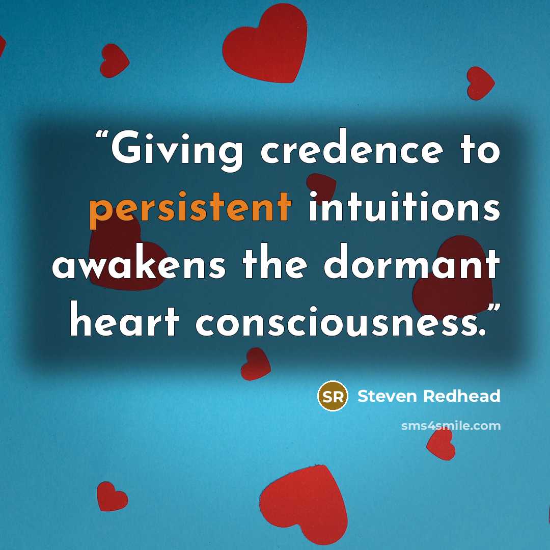 “Giving credence to persistent intuitions awakens the dormant heart consciousness.” quote by Steven Redhead