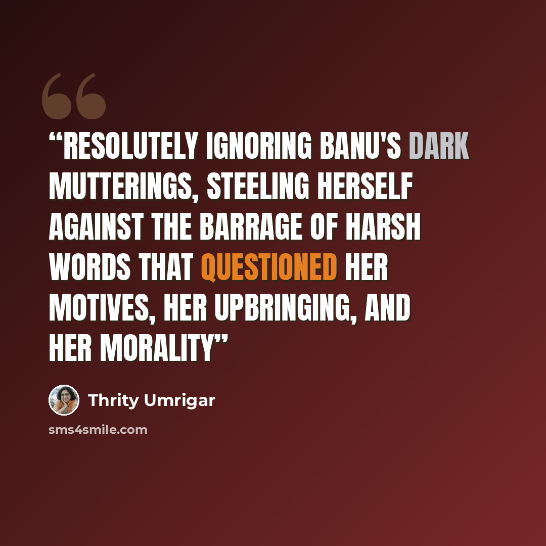 “Resolutely ignoring Banu's dark mutterings, steeling herself against the barrage of harsh words that questioned her motives, her upbringing, and her morality” quote by Thrity Umrigar