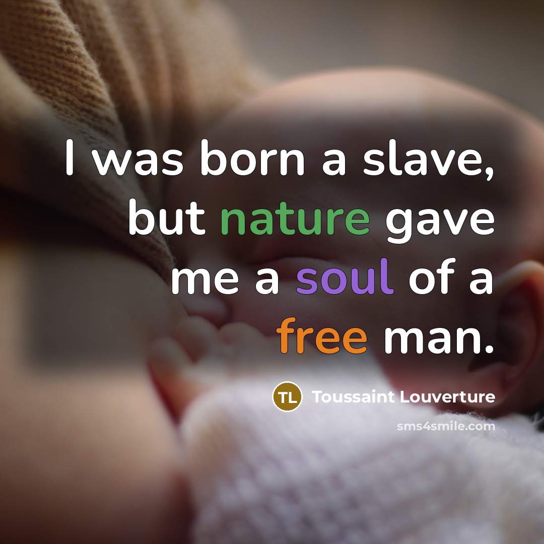 “I was born a slave, but nature gave me a soul of a free man.” quote by Toussaint Louverture