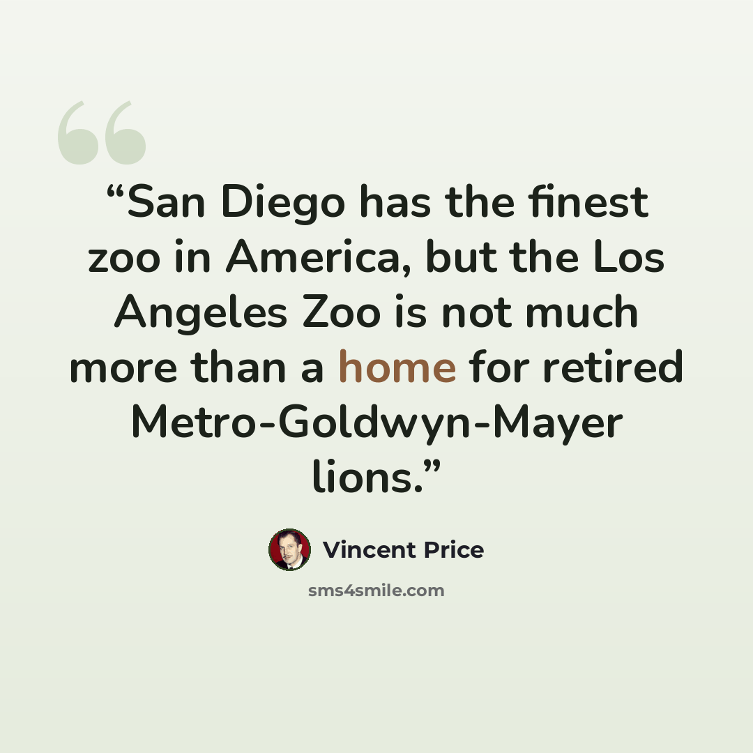 “San Diego has the finest zoo in America, but the Los Angeles Zoo is not much more than a home for retired Metro-Goldwyn-Mayer lions.” quote by Vincent Price