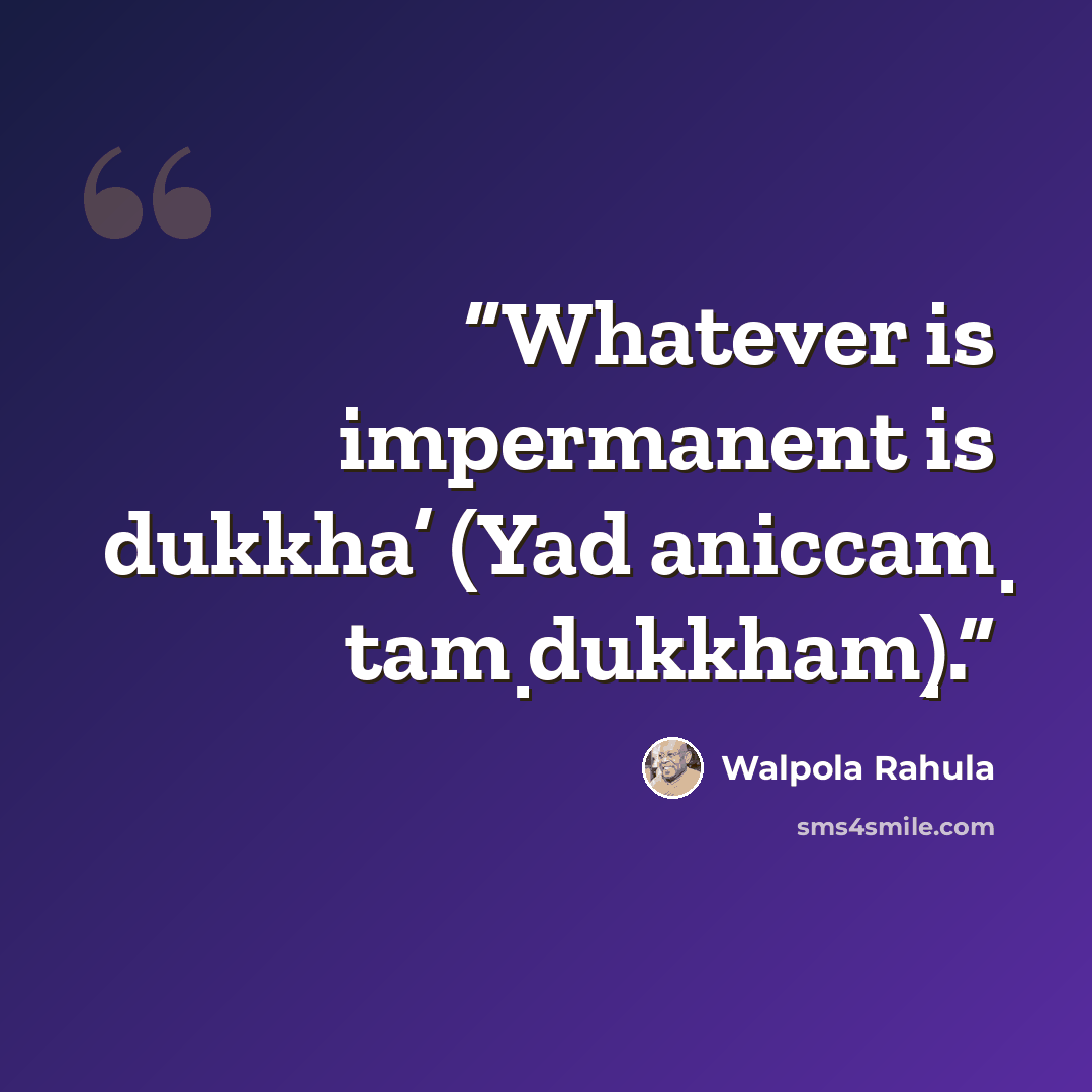 “Whatever is impermanent is dukkha’ (Yad aniccaṃ taṃ dukkhaṃ).” quote by Walpola Rāhula