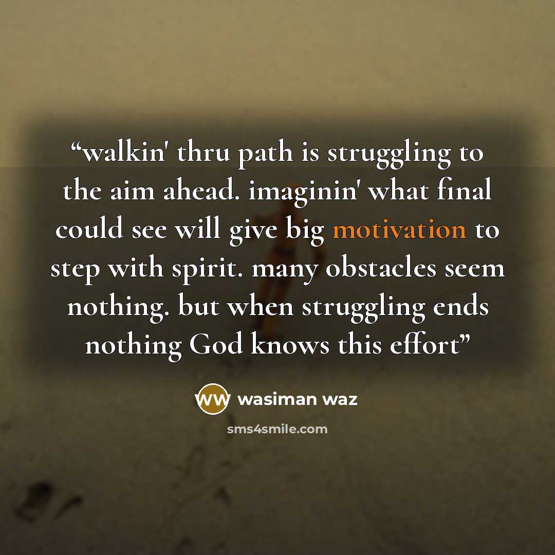 “walkin' thru path is struggling to the aim ahead. imaginin' what final could see will give big motivation to step with spirit. many obstacles seem nothing. but when struggling ends nothing God knows this effort” quote by wasiman waz
