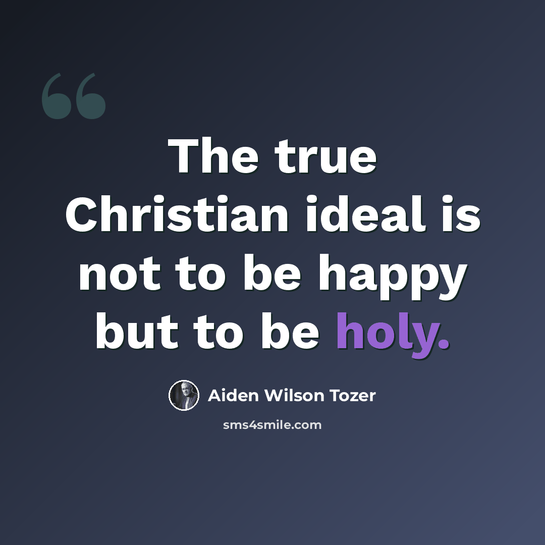 “The true Christian ideal is not to be happy but to be holy.” quote by Aiden Wilson Tozer