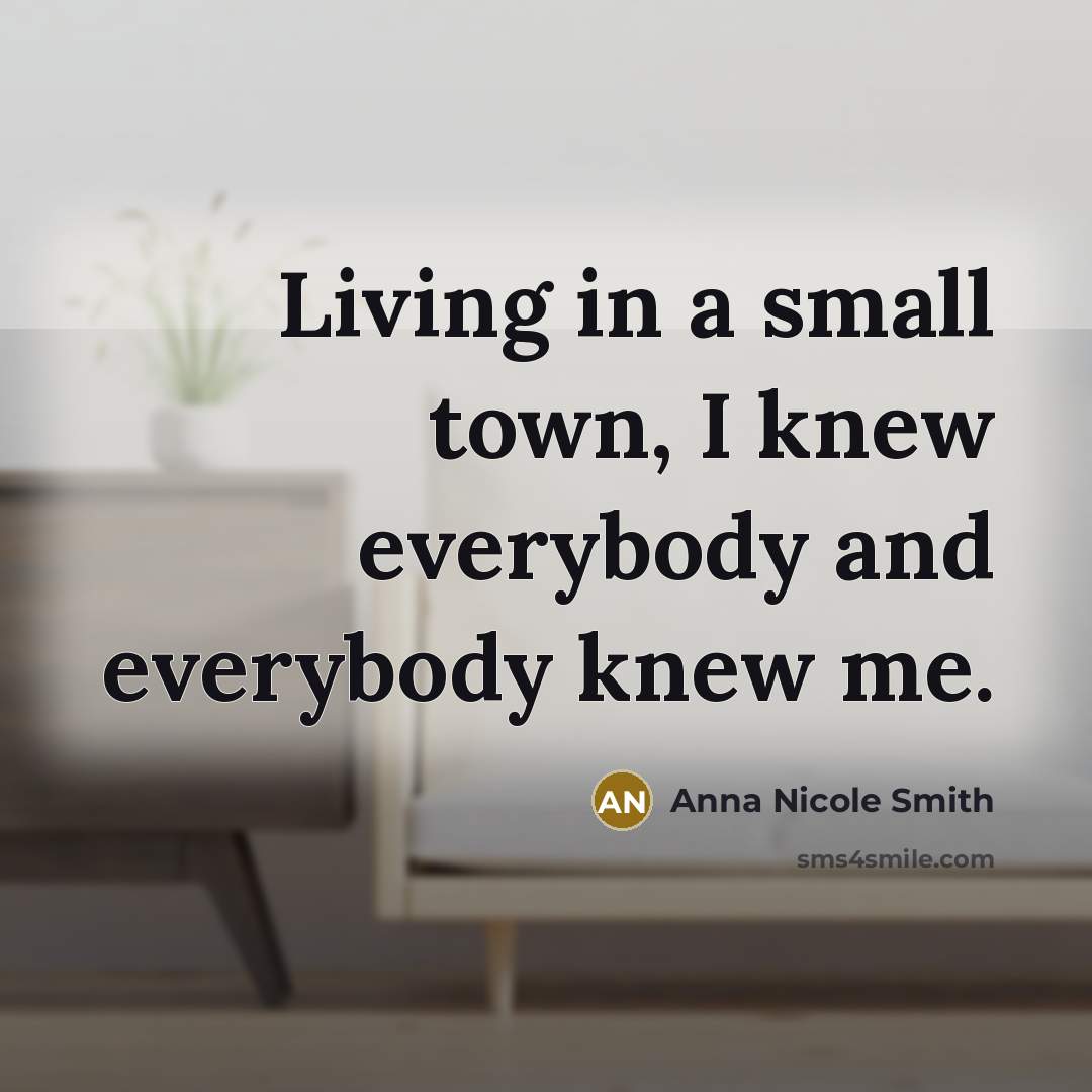 “Living in a small town, I knew everybody and everybody knew me.” quote by Anna Nicole Smith