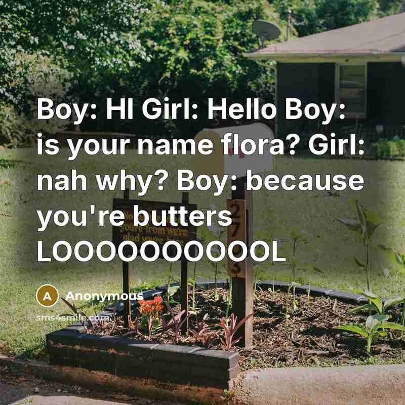 “Boy: HI Girl: Hello Boy: is your name flora? Girl: nah why? Boy: because you're butters LOOOOOOOOOOL” quote by Anonymous