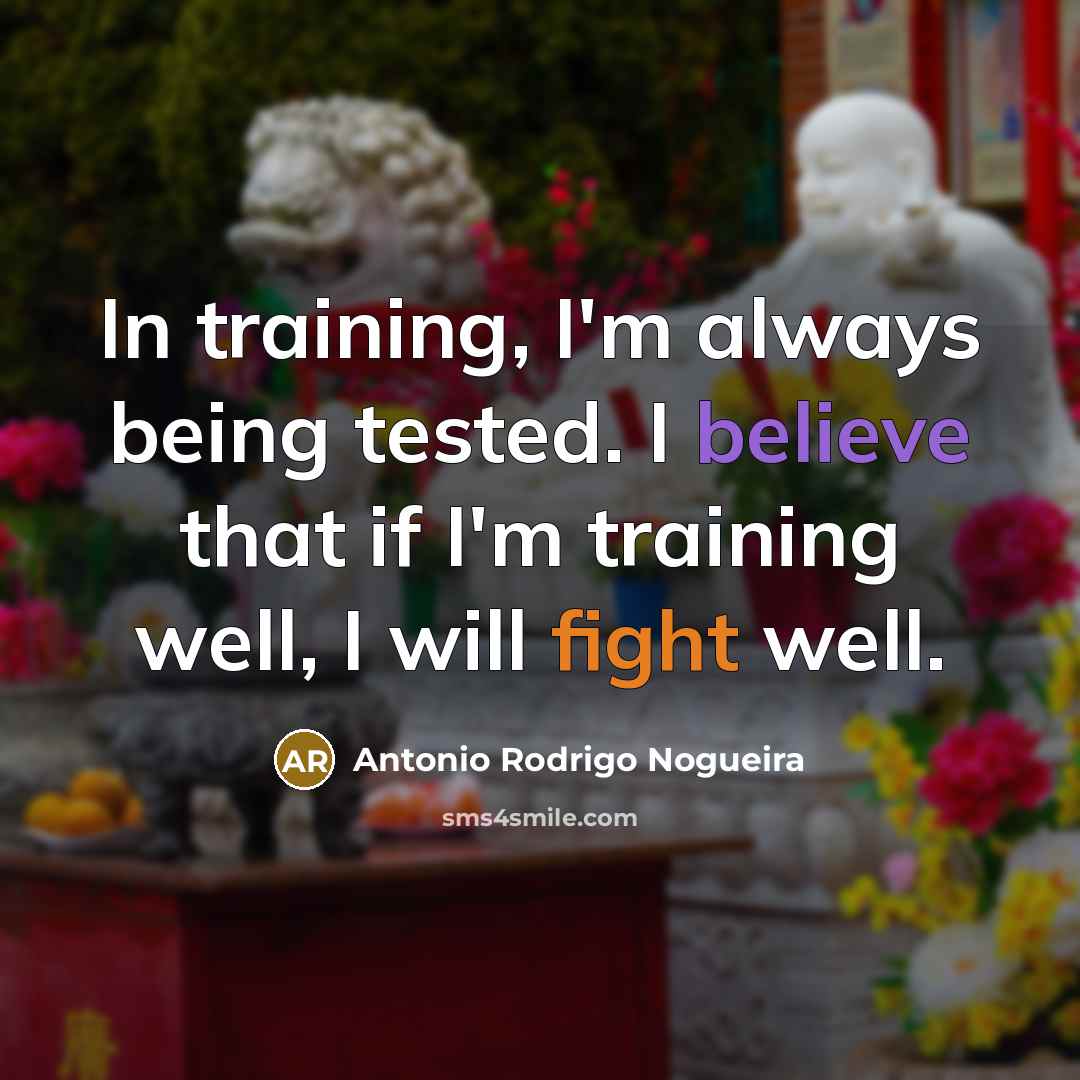 “In training, I'm always being tested. I believe that if I'm training well, I will fight well.” quote by Antonio Rodrigo Nogueira