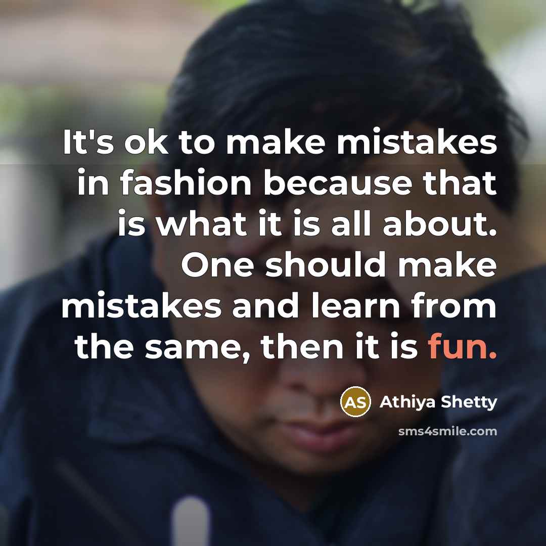 “It's ok to make mistakes in fashion because that is what it is all about. One should make mistakes and learn from the same, then it is fun.” quote by Athiya Shetty