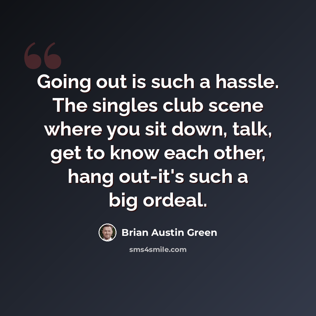 “Going out is such a hassle. The singles club scene where you sit down, talk, get to know each other, hang out-it's such a big ordeal.” quote by Brian Austin Green