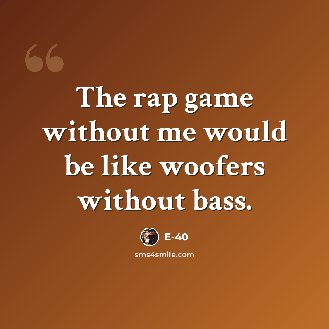 “The rap game without me would be like woofers without bass.” quote by E-40