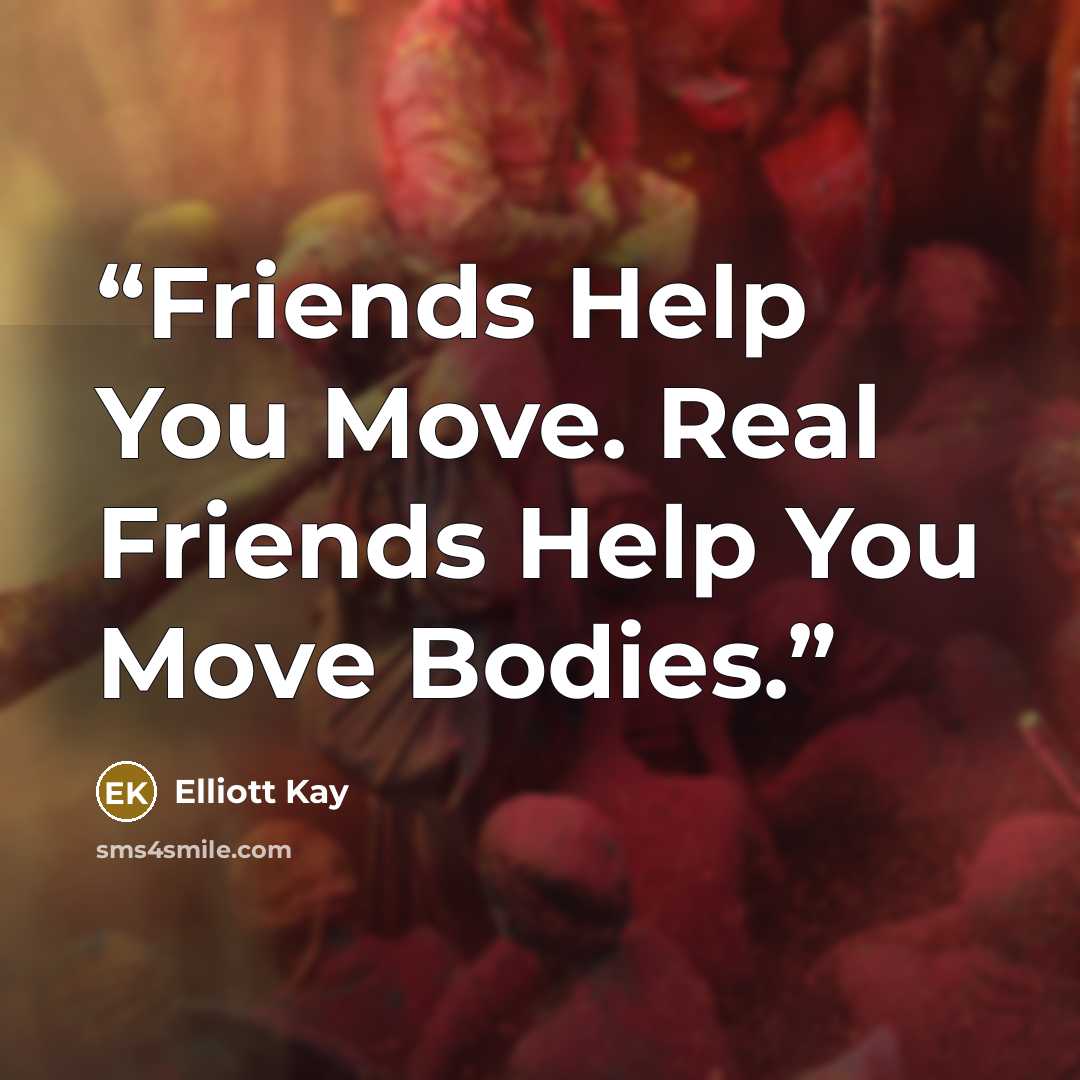 “Friends Help You Move. Real Friends Help You Move Bodies.” quote by Elliott Kay