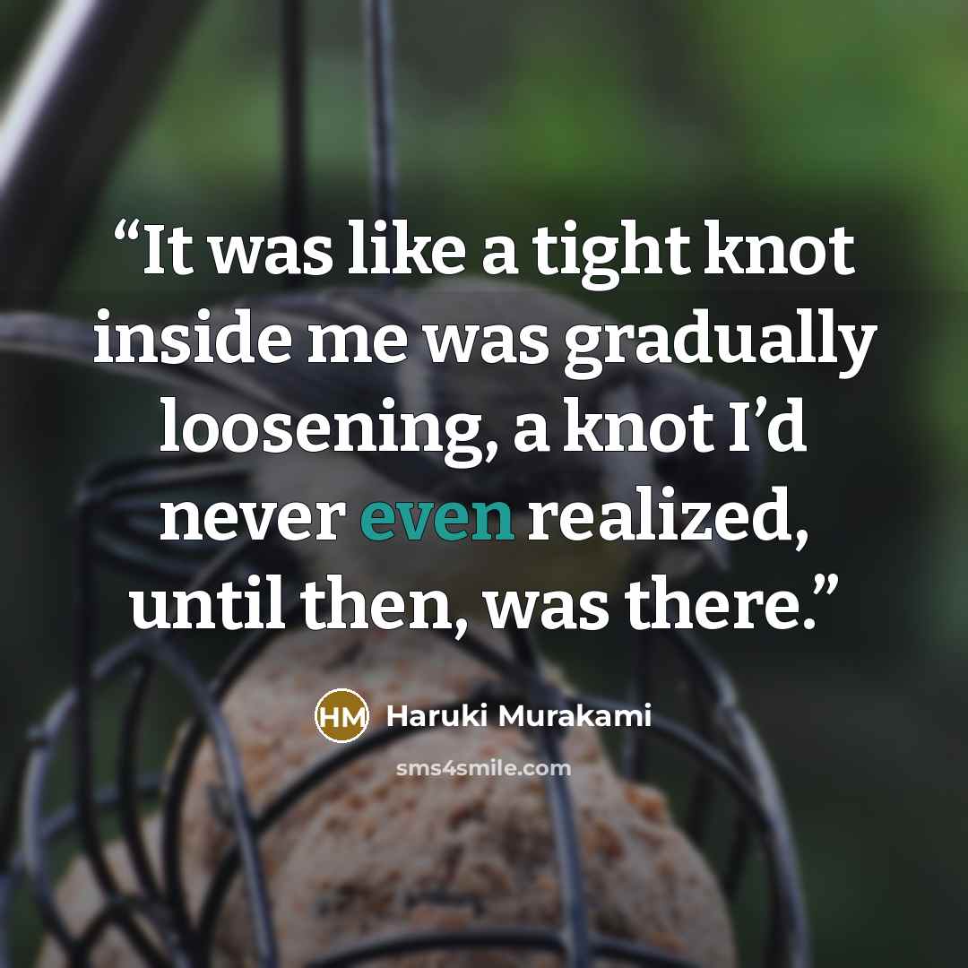 “It was like a tight knot inside me was gradually loosening, a knot I’d never even realized, until then, was there.” quote by Haruki Murakami