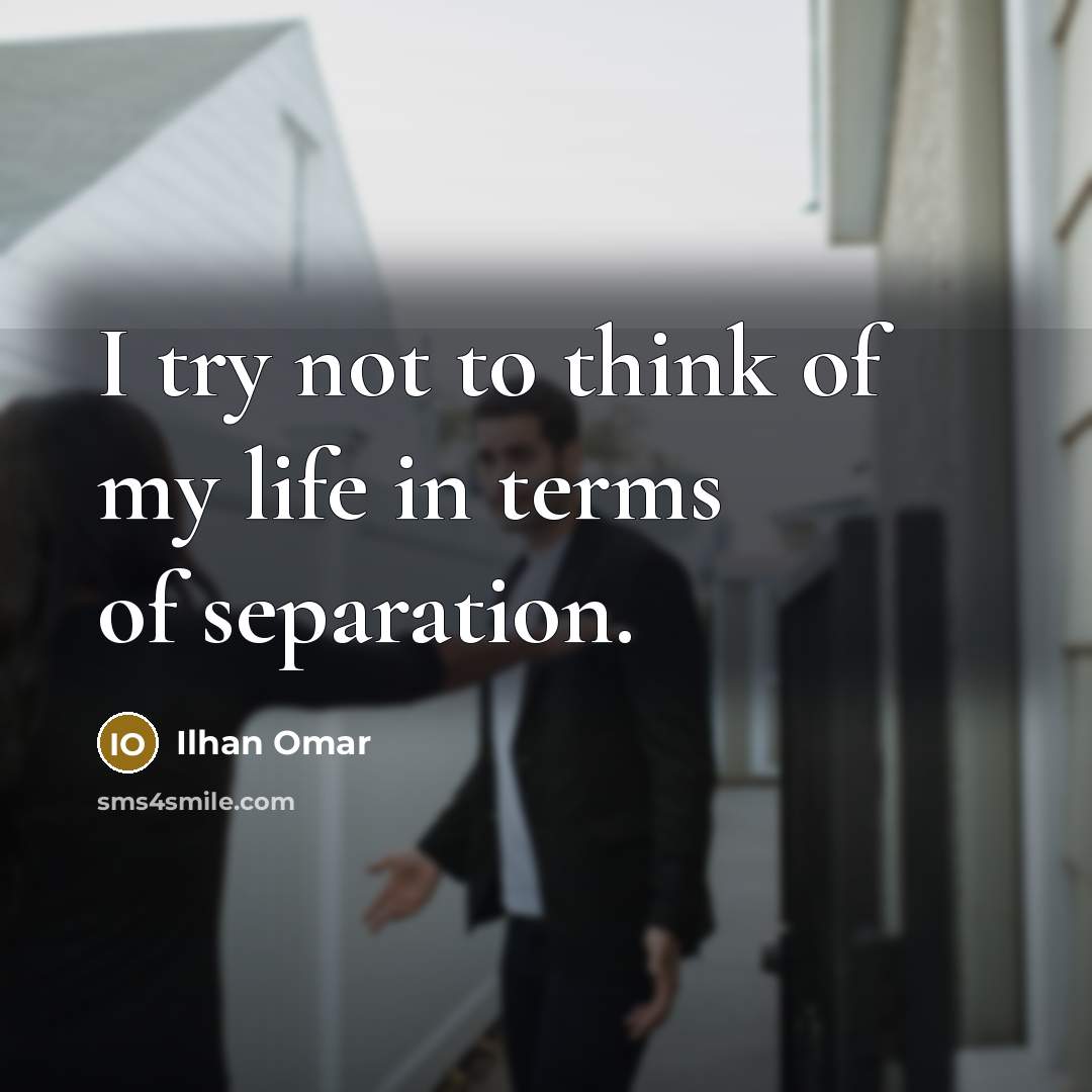 “I try not to think of my life in terms of separation.” quote by Ilhan Omar