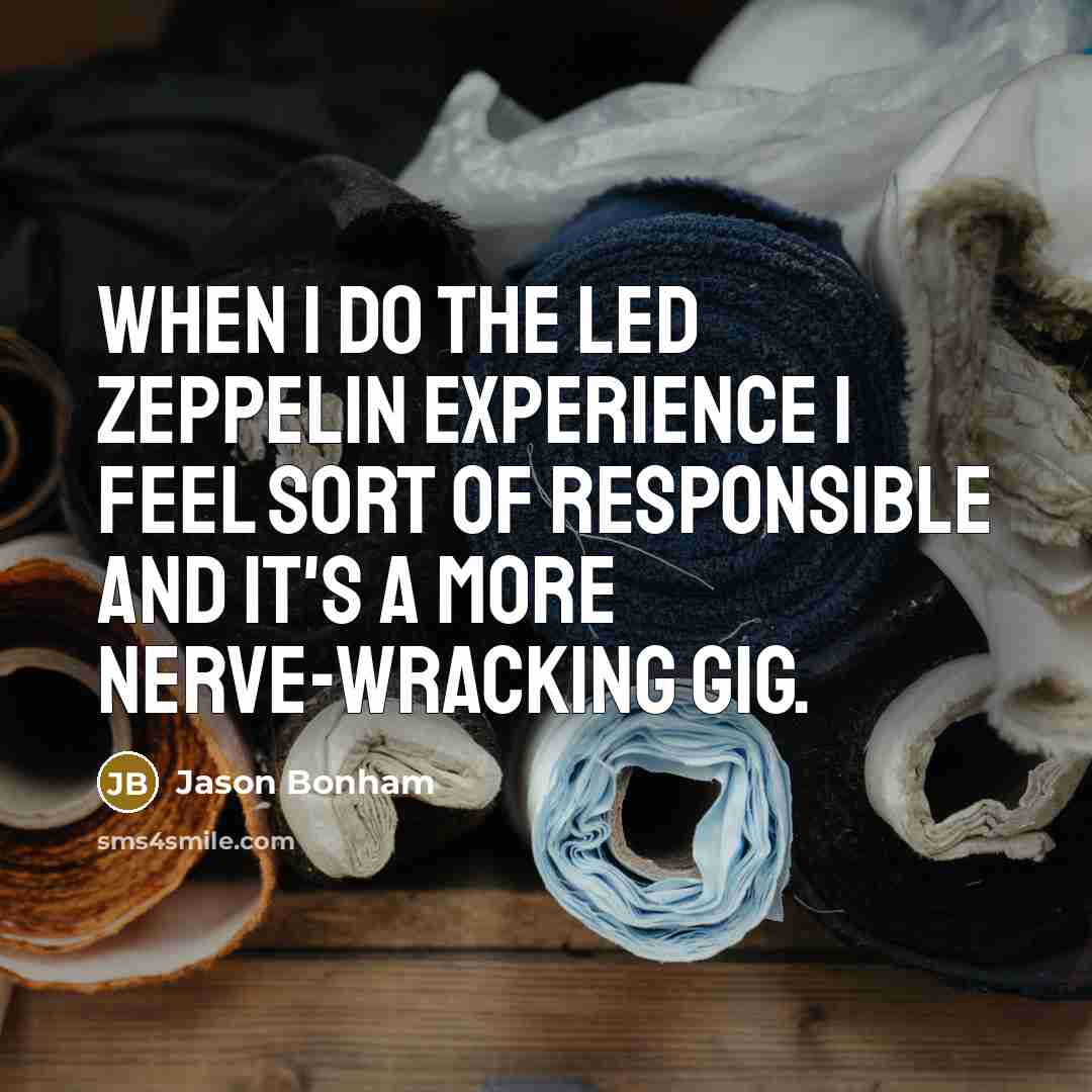 “When I do the Led Zeppelin Experience I feel sort of responsible and it's a more nerve-wracking gig.” quote by Jason Bonham