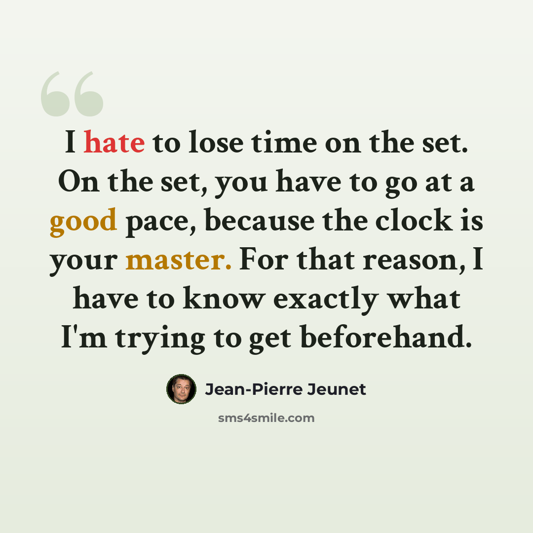 “I hate to lose time on the set. On the set, you have to go at a good pace, because the clock is your master. For that reason, I have to know exactly what I'm trying to get beforehand.” quote by Jean-Pierre Jeunet