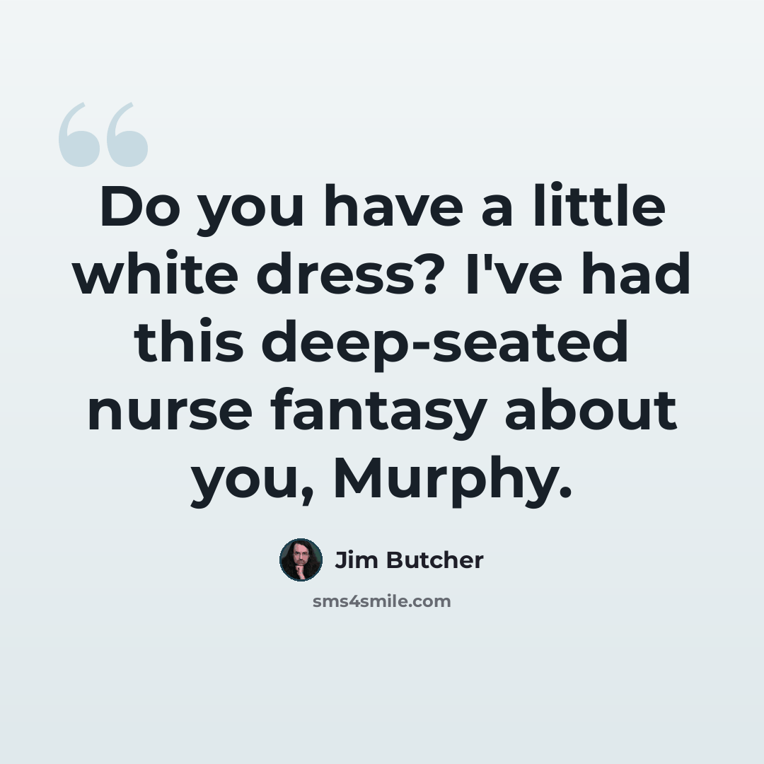 “Do you have a little white dress? I've had this deep-seated nurse fantasy about you, Murphy.” quote by Jim Butcher