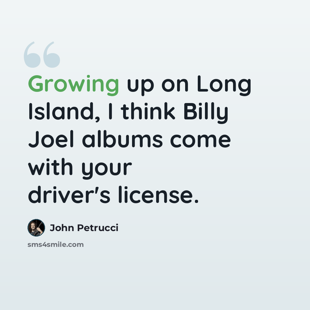 “Growing up on Long Island, I think Billy Joel albums come with your driver's license.” quote by John Petrucci