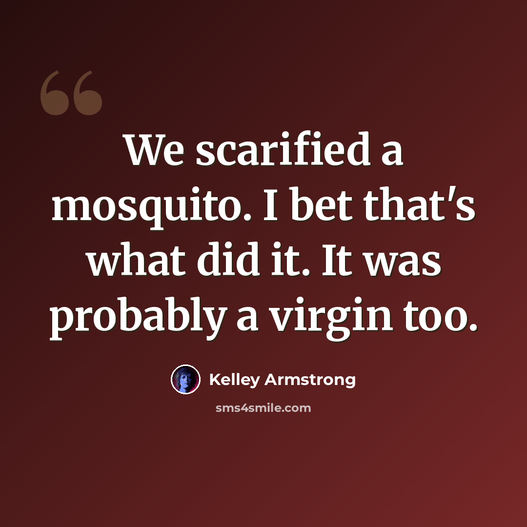 “We scarified a mosquito. I bet that's what did it. It was probably a virgin too.” quote by Kelley Armstrong