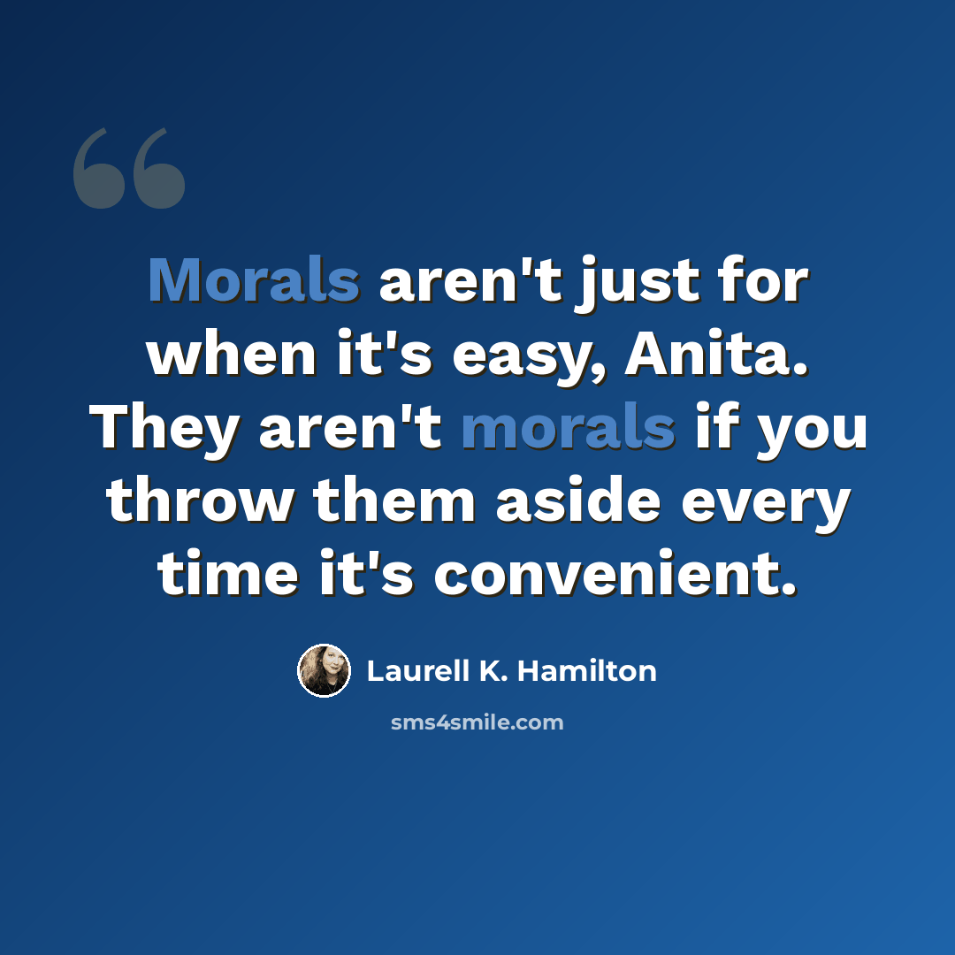 “Morals aren't just for when it's easy, Anita. They aren't morals if you throw them aside every time it's convenient.” quote by Laurell K. Hamilton