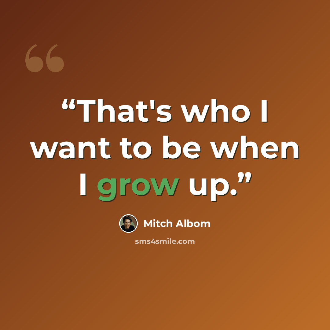 “That's who I want to be when I grow up.” quote by Mitch Albom