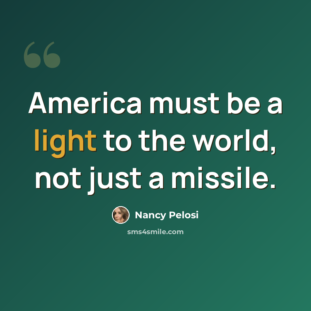 “America must be a light to the world, not just a missile.” quote by Nancy Pelosi