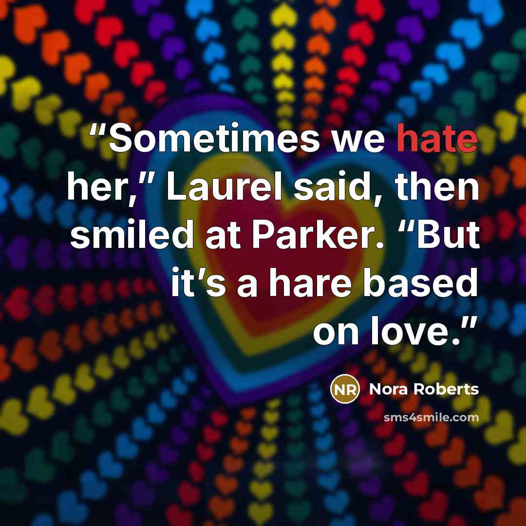 “Sometimes we hate her,” Laurel said, then smiled at Parker. “But it’s a hare based on love.” quote by Nora Roberts