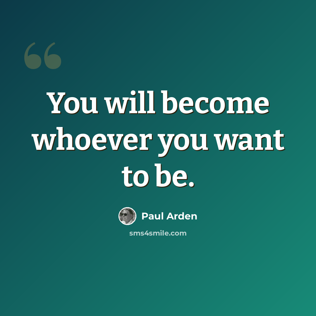 “You will become whoever you want to be.” quote by Paul Arden