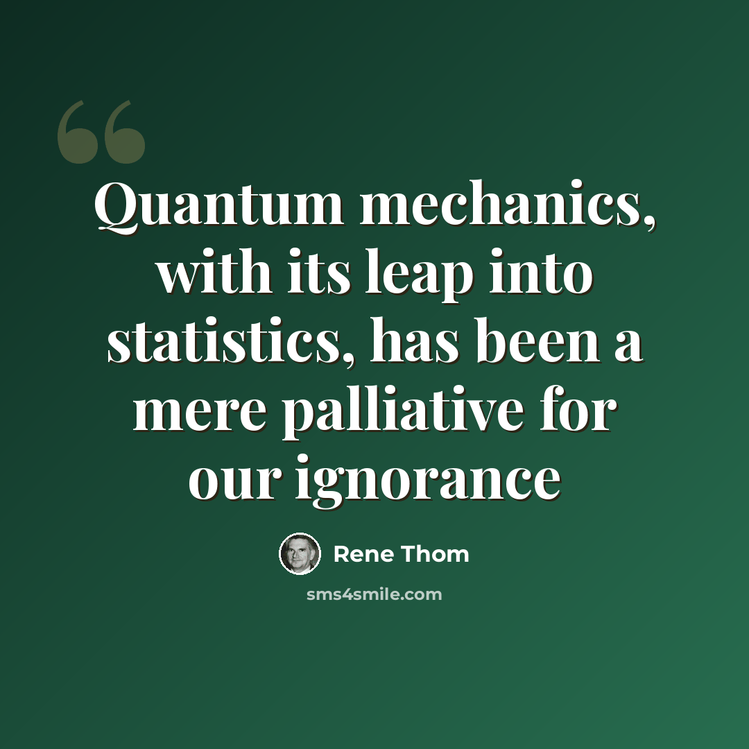 “Quantum mechanics, with its leap into statistics, has been a mere palliative for our ignorance” quote by Rene Thom