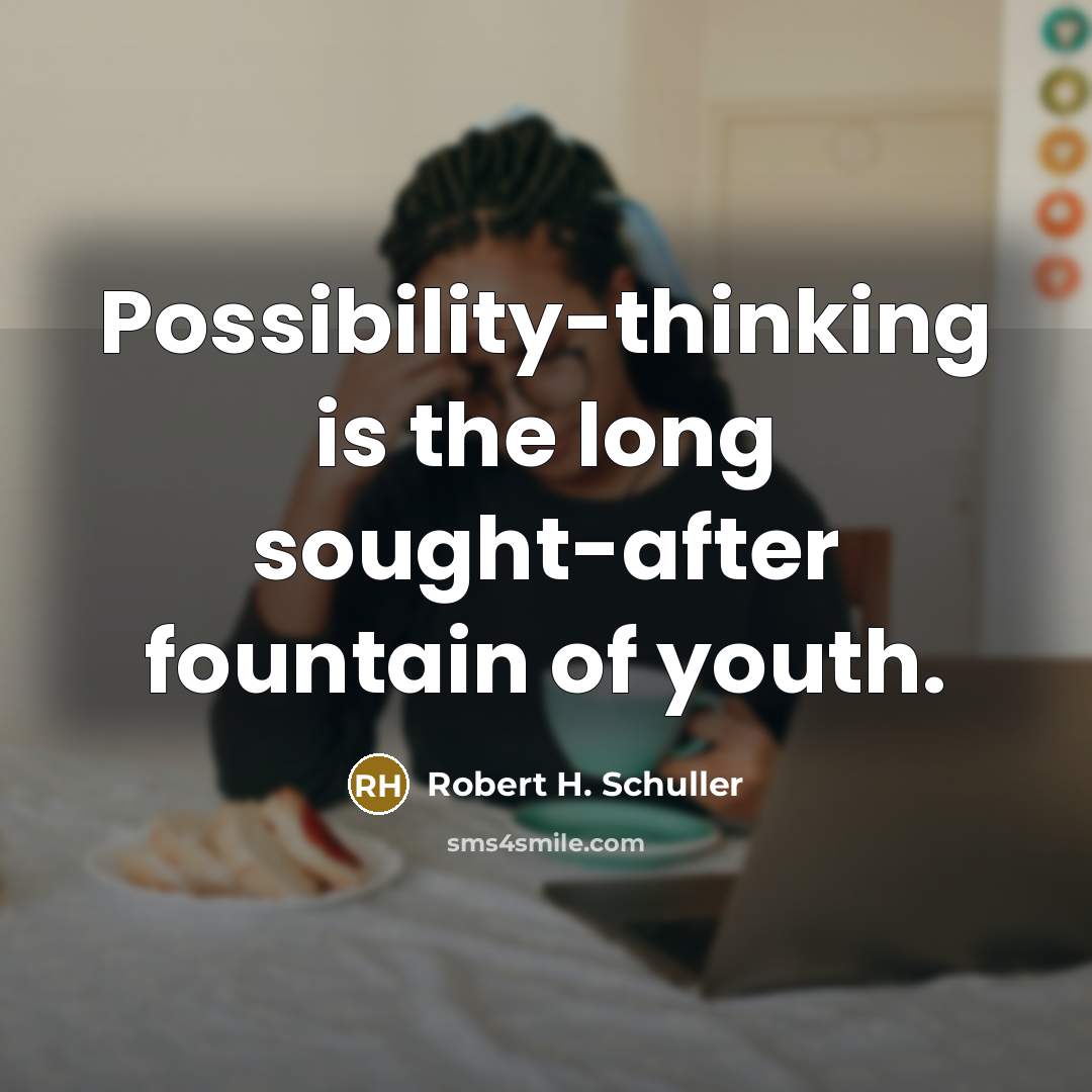 “Possibility-thinking is the long sought-after fountain of youth.” quote by Robert H. Schuller