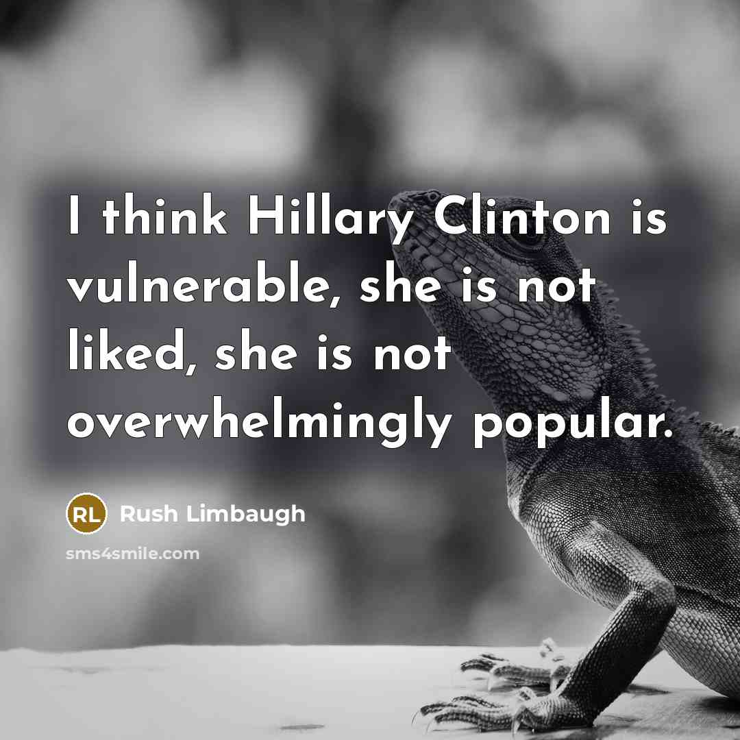 “I think Hillary Clinton is vulnerable, she is not liked, she is not overwhelmingly popular.” quote by Rush Limbaugh