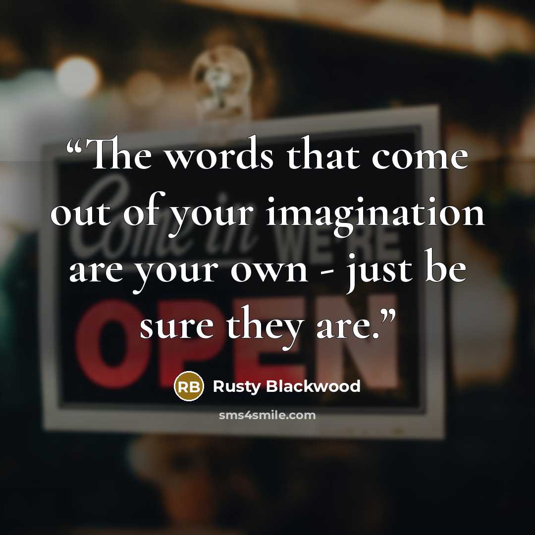 “The words that come out of your imagination are your own - just be sure they are.” quote by Rusty Blackwood