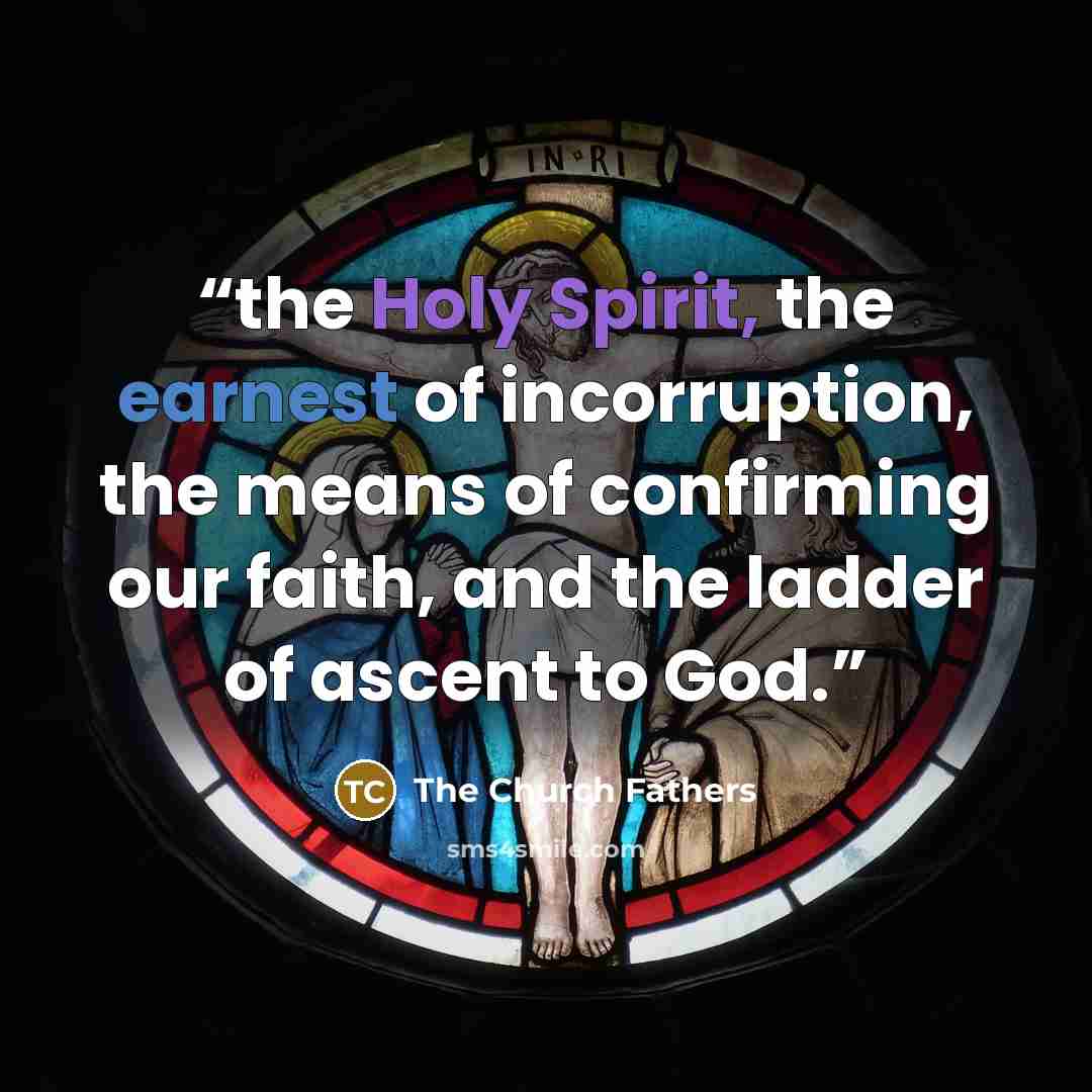 “the Holy Spirit, the earnest of incorruption, the means of confirming our faith, and the ladder of ascent to God.” quote by The Church Fathers