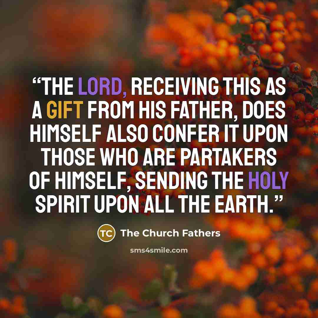 “The Lord, receiving this as a gift from His Father, does Himself also confer it upon those who are partakers of Himself, sending the Holy Spirit upon all the earth.” quote by The Church Fathers
