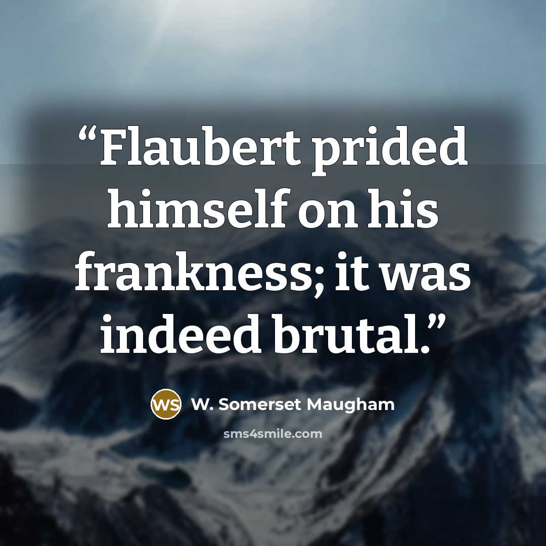 “Flaubert prided himself on his frankness; it was indeed brutal.” quote by W. Somerset Maugham