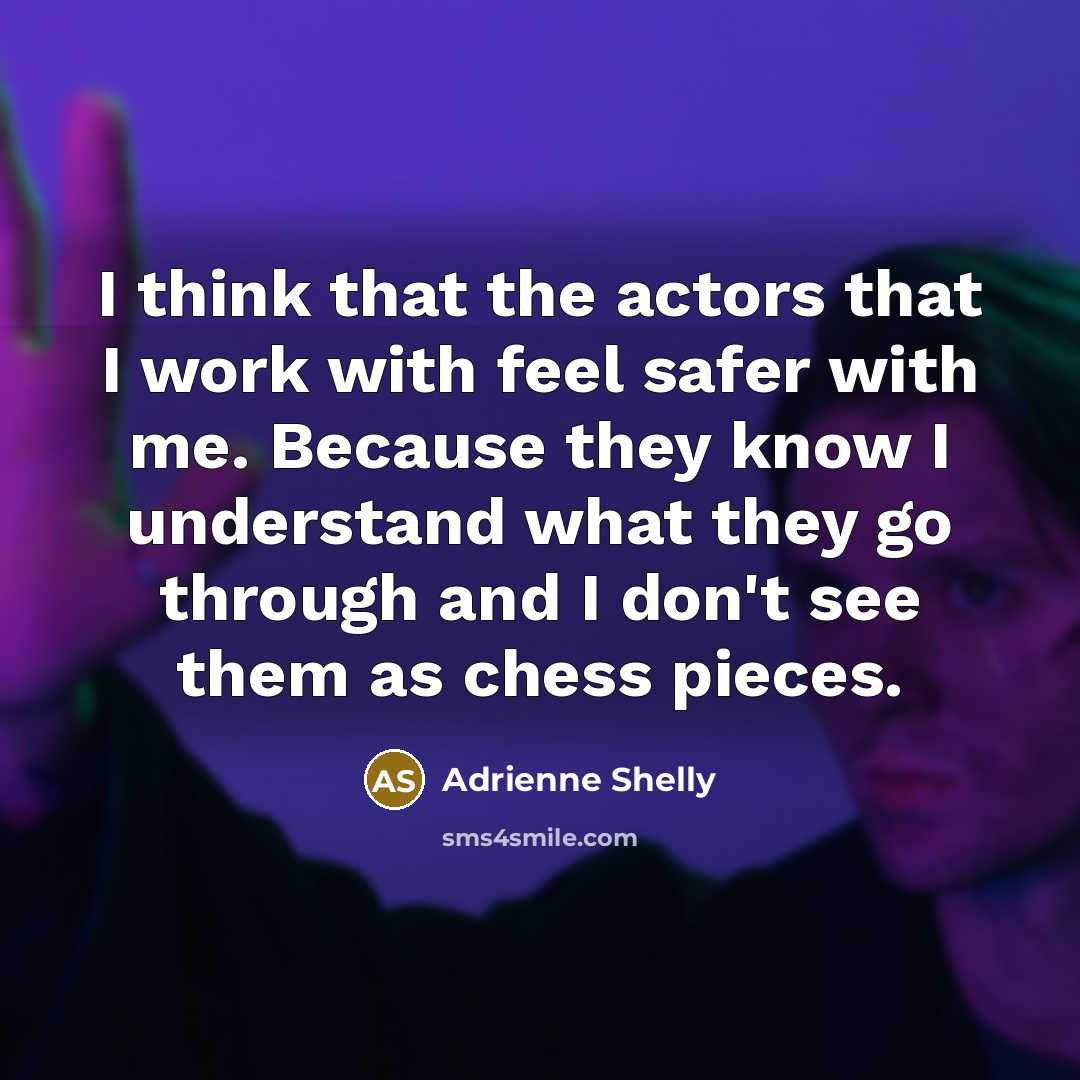 “I think that the actors that I work with feel safer with me. Because they know I understand what they go through and I don't see them as chess pieces.” quote by Adrienne Shelly
