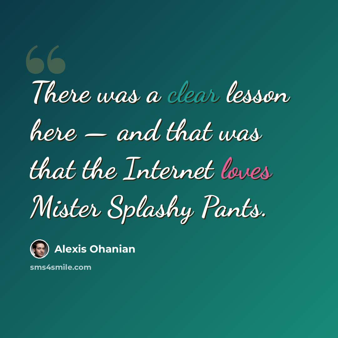 “There was a clear lesson here — and that was that the Internet loves Mister Splashy Pants.” quote by Alexis Ohanian