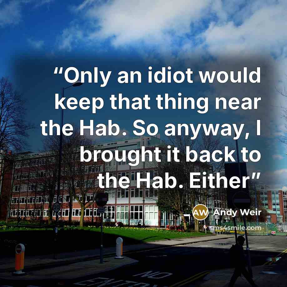 “Only an idiot would keep that thing near the Hab. So anyway, I brought it back to the Hab. Either” quote by Andy Weir