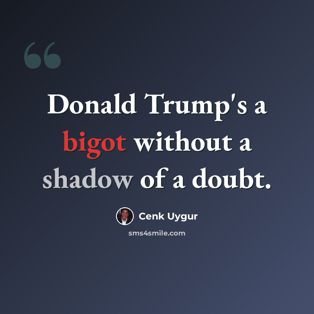 “Donald Trump's a bigot without a shadow of a doubt.” quote by Cenk Uygur