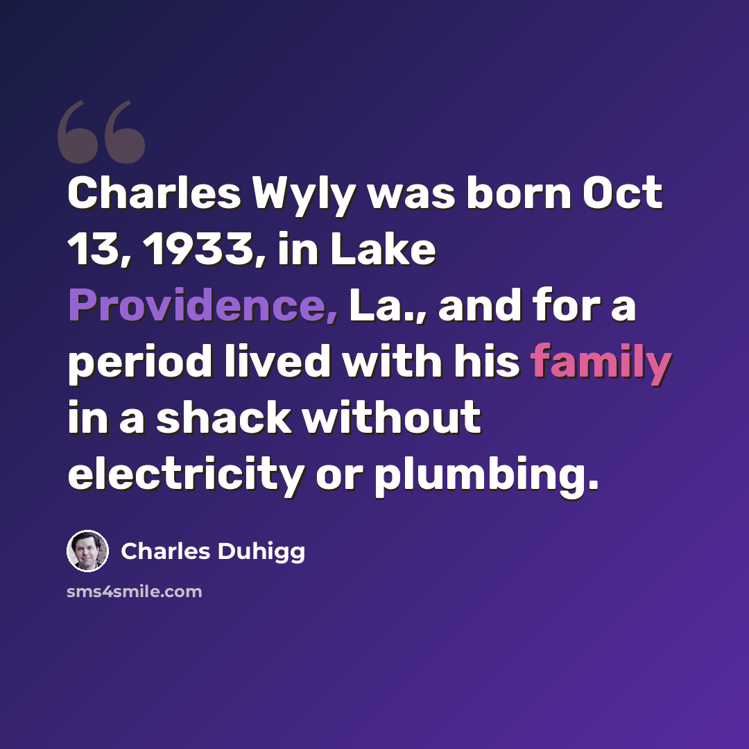 “Charles Wyly was born Oct 13, 1933, in Lake Providence, La., and for a period lived with his family in a shack without electricity or plumbing.” quote by Charles Duhigg