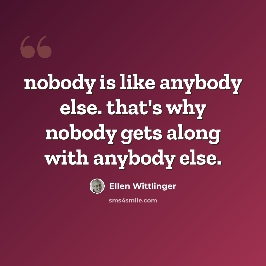 “nobody is like anybody else. that's why nobody gets along with anybody else.” quote by Ellen Wittlinger