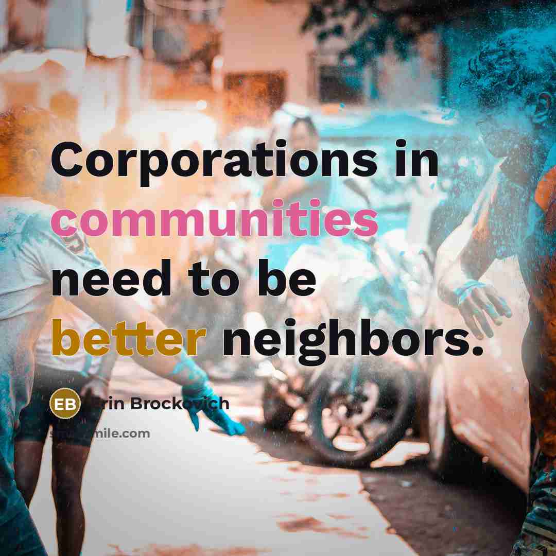 “Corporations in communities need to be better neighbors.” quote by Erin Brockovich