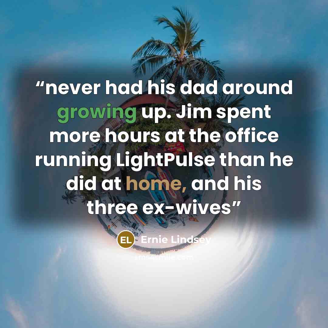 “never had his dad around growing up. Jim spent more hours at the office running LightPulse than he did at home, and his three ex-wives” quote by Ernie Lindsey